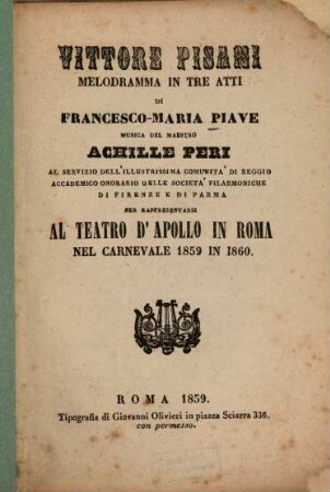 Vittore Pisani : Melodramma in 3 atti di Francesco-Maria Piave. Musica: Achille Peri. Da rappresentarsi al Teatro d'Apollo in Roma nel Carnevale 1859 in 1860