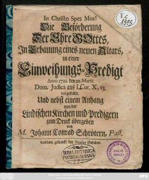Die Beförderung der Ehre Gottes Jn Erbauung eines neuen Altars in einer Einweihungs-Predigt Anno 1722. den 22. Martii Dom. Judicia aus I. Cor. X, 13. vorgestellt, Und nebst einem Anhang von der Lindischen Kirchen und Predigern zum Druck übergeben