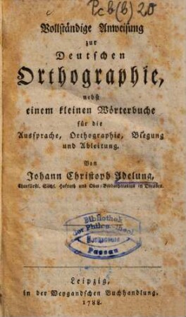 Vollständige Anweisung zur deutschen Orthographie : nebst einem kleinen Wörterbuche für die Aussprache, Orthographie, Biegung und Ableitung