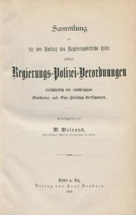 Sammlung der für den Umfang des Regierungsbezirks Köln gültigen Regierungs-Polizei-Verordnungen einschließlich der einschlägigen Ministerial- und Ober-Präsidial-Verfügungen