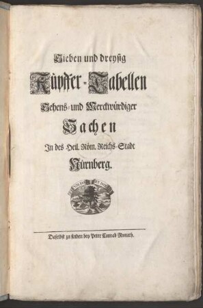 Sieben und dreysig Kupffer-Tabellen Sehens- und Merckwürdiger Sachen In des Heil. Röm. Reichs-Stadt Nürnberg