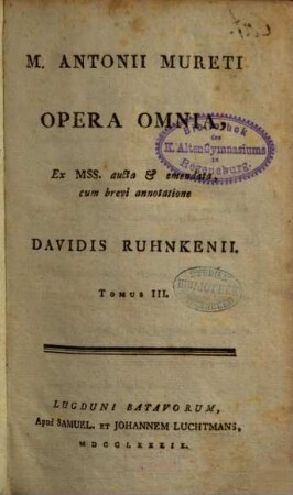 M. Antonii Mureti Opera Omnia : Ex MSS. aucta et emendata. 3