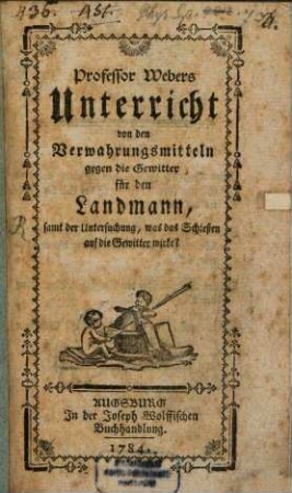 Professor Webers Unterricht von den Verwahrungsmitteln gegen die Gewitter für den Landmann, : samt der Untersuchung, was das Schießen auf die Gewitter wirke?