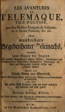 Les Aventures De Telemaque, Fils D'Ulysse, par feu Messire Francois de Salignac, de la Motte Fenelon, &c. &c. oder wunderbare Begebenheiten Telemachs : worinnen zum Nutzen der Jugend durch deutsche Anmerkungen schwere Wörter, Redensarten und Constructionen, Gallicismen, Antiquitäten, Mythologie, Historie und Geographie deutlich erklärt und erläutert werden