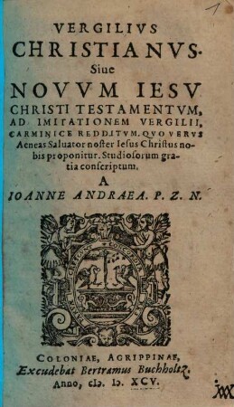 Vergilius Christianus : sive novum Jesu Christi testamentum, ad imitationem Vergilii, carminice redditum ...