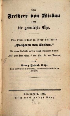 Der Freiherr von Wiesau oder die gemischte Ehe : ein Seitenstück zu Bretschneider's "Freiherrn von Sandau" ; mit einem Rückblicke auf die jüngst erschienene Schrift: "Die gemischten Ehen", von Chr. Fr. von Ammon