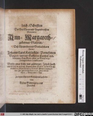 Leich-Schrifften Der VielEhren und Tugendreichen Matronen Annae Margarethae/ geborner Glaserin/ Deß ... Johann Carol Kohlleffels ... Hertzgeliebten Haußfrawen : Welche ... verschieden/ Mittwochs den 16. Novemb. ... 1636. ...