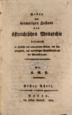Ueber den dermaligen Zustand der oesterreichischen Monarchie : besonders in Hinsicht des umlaufenden Geldes, des Papiergeldes, des auswärtigen Wechselkurses und der Staatsfinanzen, 1. (1804)