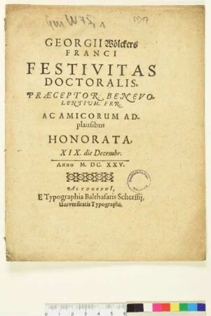 Georgii Wölckers Franci Festivitas Doctoralis, Praeceptor. Benevolentium. Frr. Ac Amicorum Adplausibus Honorata : XIX. die Decembr. Anno M.DC.XXV.