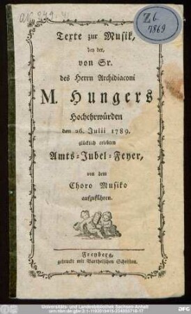 Texte zur Musik, bey der, von Sr. des Herrn Archidiaconi M. Hungers Hochehrwürden den 26. Julii 1789. glücklich erlebten Amts-Jubel-Feyer, von dem Choro Musiko aufzuführen