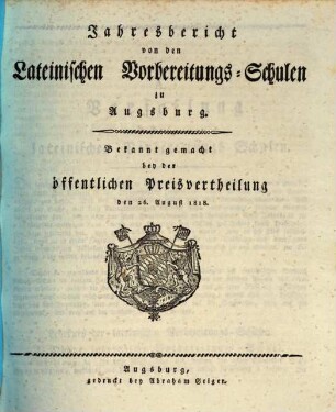 Jahres-Bericht von den Lateinischen Vorbereitungs-Schulen zu Augsburg : bekannt gemacht bei der öffentlichen Preise-Vertheilung .... 1818