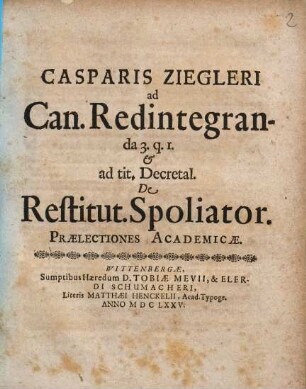 Casparis Ziegleri ad Can. Redintegranda 3.q.1. & ad tit. Decretal. De Restitut. Spoliator. Praelectiones Academicae