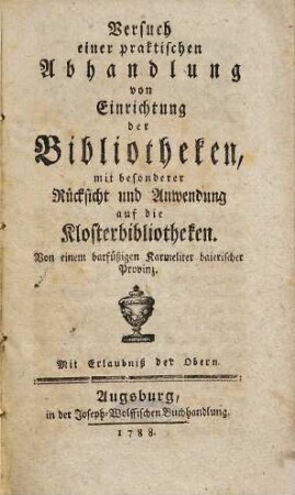 Versuch einer praktischen Abhandlung von Einrichtung der Bibliotheken, mit besonderer Rücksicht und Anwendung auf die Kloster-Bibliotheken