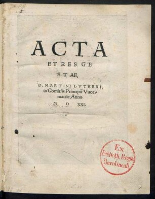 ACTA || ET RES GE||STAE,|| D. MARTINI LVTHERi,|| in Comitijs Principũ Vuor=||maciae, Anno || M D XXI.||