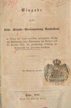 Eingabe an die hohe Stände-Versammlung Kurhessens : in Bezug auf einen derselben vorliegenden Antrag auf Abänderung einer Bestimmung des Gesetzes vom 29. October 1833, die gleichförmige Ordnung der Verhältnisse der Israeliten betreffend