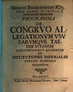 Georgii Engelbrechti ... Programma de congruo allegationum usu, earumque taediis vitandis : disputationibus quindecim ad institutiones imperiales publice habendis praemissum