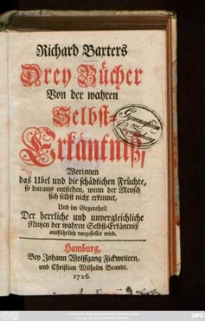 Richard Baxters Drey Bücher Von der wahren Selbst-Erkäntniß, : Worinnen das Ubel und die schädlichen Früchte, so daraus entstehen, wenn der Mensch sich selbst nicht erkennet, Und im Gegentheil Der herrliche und unvergleichliche Nutzen der wahren Selbst-Erkäntniß ausführlich vorgestellet wird.