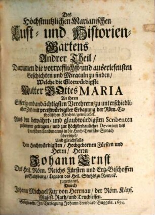 Des Höchstnutzlichen Marianischen Lust- oder Historien-Gartens ... Theil : Darinnen die vortrefflichst- und auserlesensten Geschichten und Miraculn zu finden, Welche die Glorwürdigste Mutter Gottes Maria An ihren ... Verehrern ... gewürcket, 2