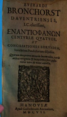 Everardi Bronchorst Enantiophanōn centuriae quatuor et conciliationes eorundem : iuxta seriem pandectarum dispositae, [1]. [Centuria I. & II.]