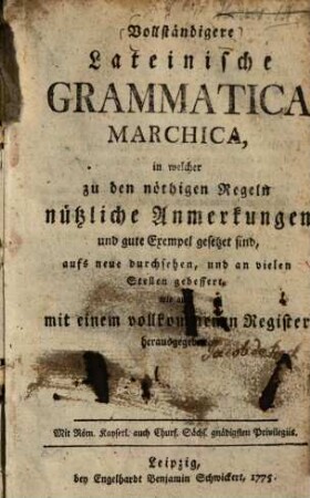 Vollständigere Lateinische Grammatica Marchica : in welcher zu den nöthigen Regeln nützliche Anmerkungen und gute Exempel gesetzet sind