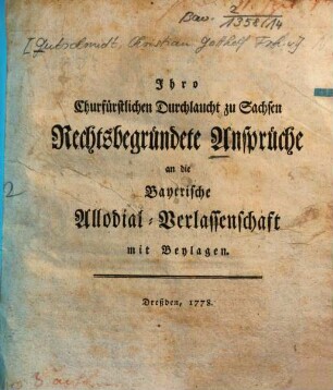 Ihro Churfürstlichen Durchlaucht zu Sachsen Rechtsbegründete Ansprüche an die Bayerische Allodial-Verlassenschaft : mit Beylagen