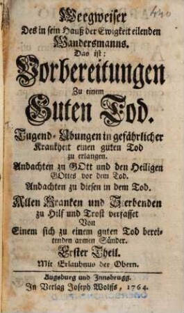Weegweiser Des in sein Hauß der Ewigkeit eilenden Wandersmanns. Das ist: Vorbereitungen Zu einem Guten Tod : Tugend-Ubungen in gefährlicher Krankheit einen guten Tod zu erlangen ...