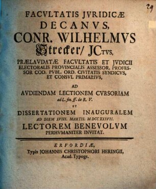 Facvltatis Jvridicæ Decanvs, Conr. Wilhelmvs Strecker, JCtvs, ... Ad Avdiendam Lectionem Cvrsoriam ad L. fin. ff. de R.V. Et Dissertationem Inauguralem Ad Diem XVIII. Martii, MDCCXXXVII. Lectorem Benevolvm Perhvmaniter Invitat