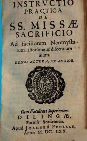 Instrvctio Practica De SS. Missae Sacrificio : Ad faciliorem Neomystarum, aliorúmque discentium usum
