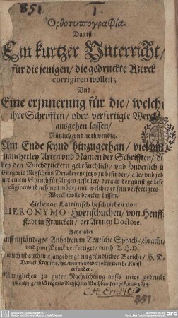 Orthotypographia, Das ist: Ein kurtzer Unterricht , für diejenigen, die gedruckte Werck corrigiren wollen : Vnd eine erinnerung für die, welche jhre Schrifften, oder verfertigte Werck ausgehen lassen, Nützlich, vnd nothwendig ...