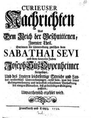 Unterredung zwischen dem Sabathai Sevi ... und dem fameusen Juden Joseph Süß Oppenheimer ..., und des letzteren leichtfertige Streiche und Landes-verderbliche Unternehmungen ... unpartheyisch erzehlt wird