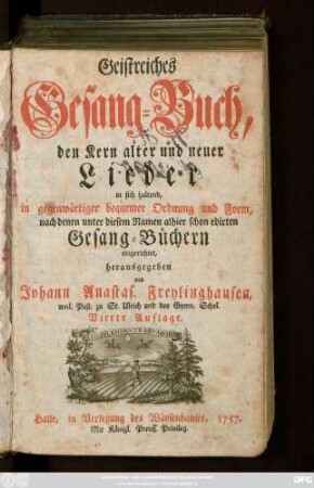 Geistreiches Gesang-Buch : den Kern alter und neuer Lieder in sich haltend, in gegenwärtiger bequemer Ordnung und Form, nach denen unter diesem Namen alhier schon edirten Gean-Büchern eingerichtet