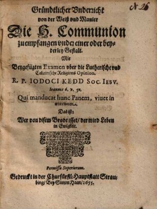 Gründtlicher Vnderricht von der Weiß vnd Manier Die H. Communion zu empfangen vnder einer oder beyderley Gestalt : Wie Beygefügten Examen vber die Luthersche vnd Caluinische Religions Opinion, R. P. Iodoci Kedd Soc. Iesv ...