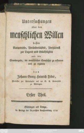Theil 1: Untersuchungen über den menschlichen Willen, dessen Naturtriebe, Veränderlichkeit, Verhältniß zur Tugend und Glückseligkeit und die Grundregeln, die menschlichen Gemüther zu erkennen und zu regieren