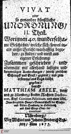 Band 2: Vivat oder so genannte künstliche Unordnung: Das ist: Wunder-Seltsame, niemals in offentlichen Druck gekommene Gerichts- und ausser Gerichts- doch warhaffte Begebenheiten: Worinnen 40. wunderseltzame Geschichte, welche sich, sowol in- als ausser Gericht, wahrhafftig begeben, zu finden