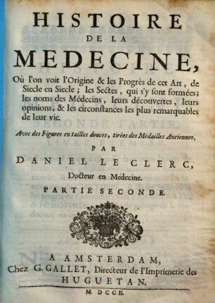 Histoire de la medecine : où l'on voit l'origine & les progrès de cet art, de siecle en siecle ; les sectes, qui s'y sont formées ; les noms de médecins, leurs découvertes, leurs opinions, & les circonstances les plus remarquables de leur vie, 2