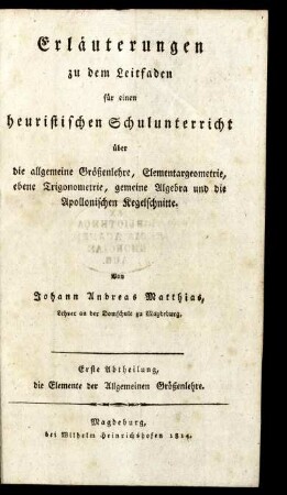 Abth. 1: Erläuterungen zu dem Leitfaden für einen heuristischen Schulunterricht über die allgemeine Größenlehre, Elementargeometrie, ebene Trigonometrie, gemeine Algebra und die Apollonischen Kegelschnitte. Erste Abtheilung