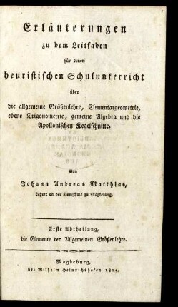 Abth. 1: Erläuterungen zu dem Leitfaden für einen heuristischen Schulunterricht über die allgemeine Größenlehre, Elementargeometrie, ebene Trigonometrie, gemeine Algebra und die Apollonischen Kegelschnitte. Erste Abtheilung