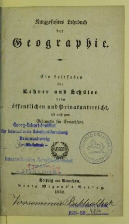 Kurzgefaßtes Lehrbuch der Geographie : ein Leitfaden für Lehrer und Schüler beim öffentlichen und Privatunterricht, als auch zum Gebrauche für Erwachsene