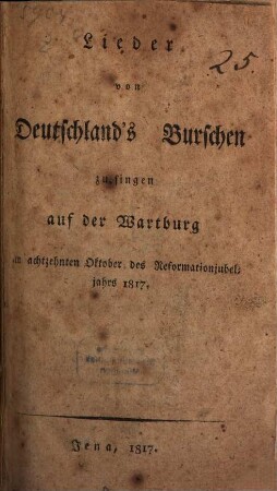 Lieder von Deutschlands Burschen zu singen auf der Wartburg : am achtzehnten Oktober des Reformationjubeljahrs 1817
