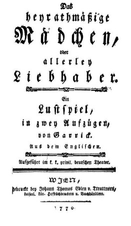Das heyrathmäßige Mädchen, oder allerley Liebhaber : Ein Lustspiel, in zwey Aufzügen ; Aufgeführt im k. k. privil. deutschen Theater