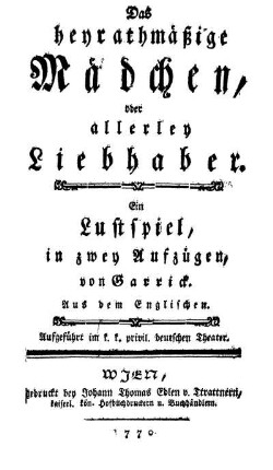 Das heyrathmäßige Mädchen, oder allerley Liebhaber : Ein Lustspiel, in zwey Aufzügen ; Aufgeführt im k. k. privil. deutschen Theater