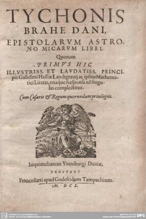 Tychonis Brahe Dani, Epistolarum Astronomicarum Libri : Quorum Primus Hic ... Principis Gulielmi Hassiae Landtgravii ac ipsius Mathematici Literas, unaque Responsa ad singulas complectitur