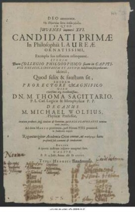 Deo annuente ... Id Quod Iuvenes numerô XVI. Candidati Primae In Philosophiâ Laureae Ornatissimi, Exemplo suo testatum relinquunt. Et enim Dum Collegio Philosophico suam in Capitibus pietatis, Linguarum Et Artium industriam satis probarunt: idcircò, Quod felix & faustum sit, Eosdem Prorectore ... M. Thoma Sagittario, ... Decanus M. Michael Wolfius In aciem producet, iisq[ue] titulum & honorem, qui Baccalaureatus nomine venit, conferet ... Valete. P. P. 4. Iulii Anno MDCXIII