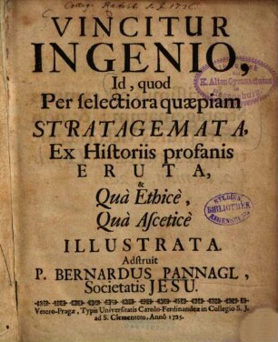 Vincitur Ingenio, Id, quod Per selectiora quaepiam Strategemata, Ex Historiis profanis Eruta ... Adstruit P. Bernardus Pannagl, Societatis Jesu