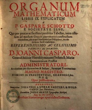 Organum mathematicum libris 9 explicatum : quo per pauca ac facillime parabiles tabellas, intra cistulam ad modum organi pneumatici constructam reconditas, pleraeque mathematicae disciplinae, modo novo ac facili traduntur ; opus posthumum