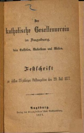 Der katholische Gesellenverein in Augsburg : Sein Entstehen, Wachsthum und Wirken ; Festschrift zu dessen 25jähriger Stiftungsfeier den 29. Juli 1877