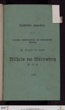 Rechtliches Gutachten über die dermalige familienrechtliche und staatsrechtliche Stellung Sr. Erlaucht des Grafen Wilhelm von Würtemberg &c. ...