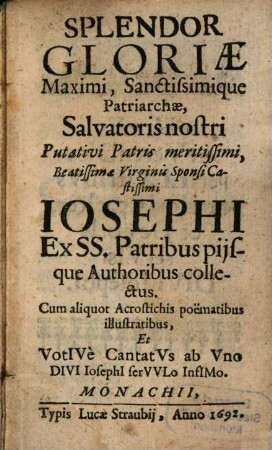 Splendor Gloriae Maximi ... Patriarchae Salvatoris nostri ... Josephi : Ex SS. Patribus pijsque Authoribus collectus