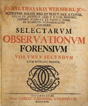 Jo. Balthasaris Wernheri ... Selectae Observationes Forenses, Novissimis Dicasteriorum Vitembergensium Praejudiciis Confirmatae : Cum Duplici Indice, 2