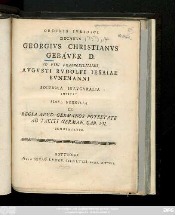 Ordinis Ivridici Decanvs Georgivs Christianvs Gebaver D. Ad Viri Praenobilissimi Avgvsti Rvdolfi Iesaiae Bvnemanni Solennia Inavgvralia Invitat : Simvl Nonvlla De Regia Apvd Germanos Potestate Ad Taciti German. Cap. VII. Commentatvr